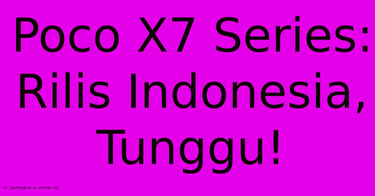 Poco X7 Series:  Rilis Indonesia, Tunggu!