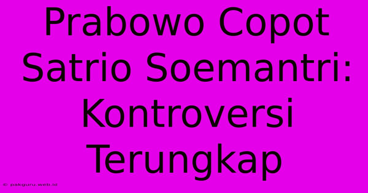 Prabowo Copot Satrio Soemantri:  Kontroversi Terungkap