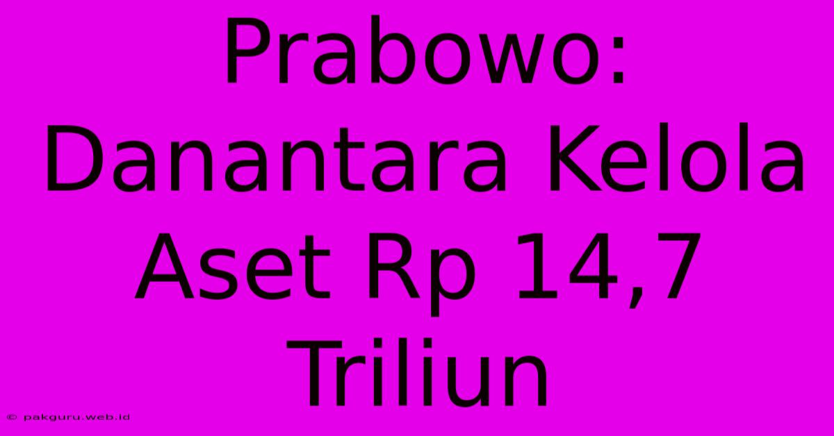 Prabowo: Danantara Kelola Aset Rp 14,7 Triliun