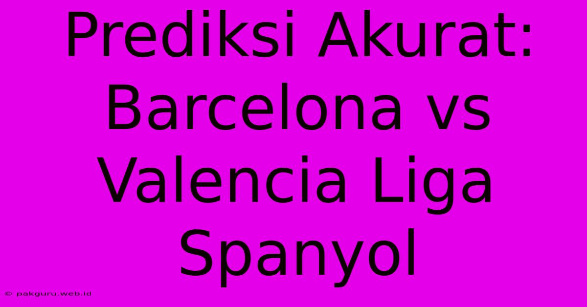 Prediksi Akurat: Barcelona Vs Valencia Liga Spanyol