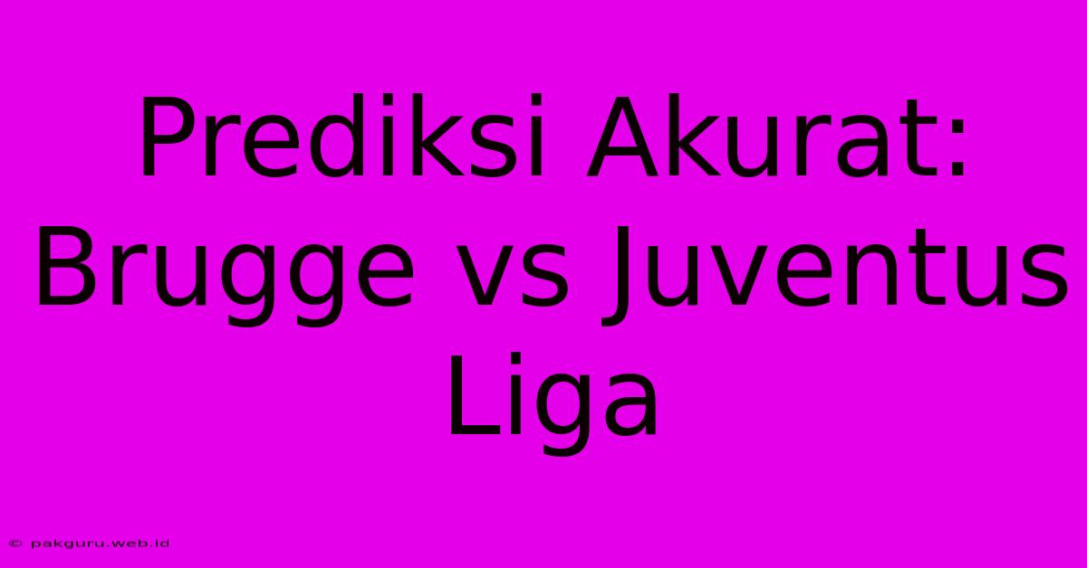 Prediksi Akurat: Brugge Vs Juventus Liga