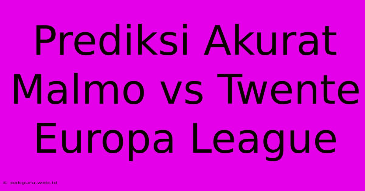 Prediksi Akurat Malmo Vs Twente Europa League