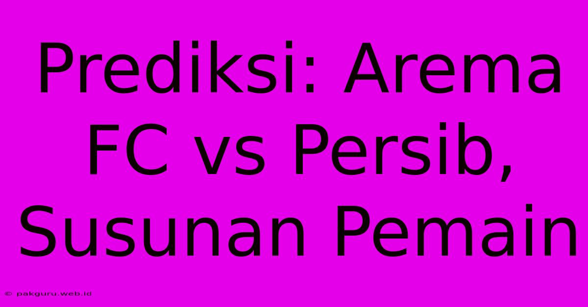 Prediksi: Arema FC Vs Persib, Susunan Pemain