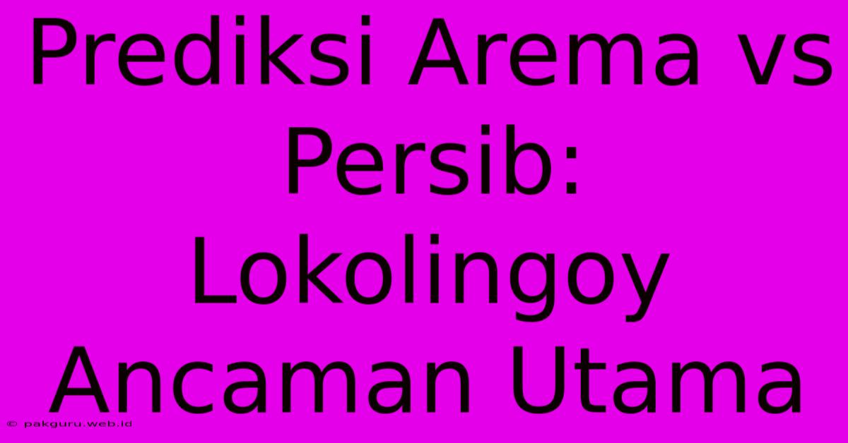 Prediksi Arema Vs Persib: Lokolingoy Ancaman Utama