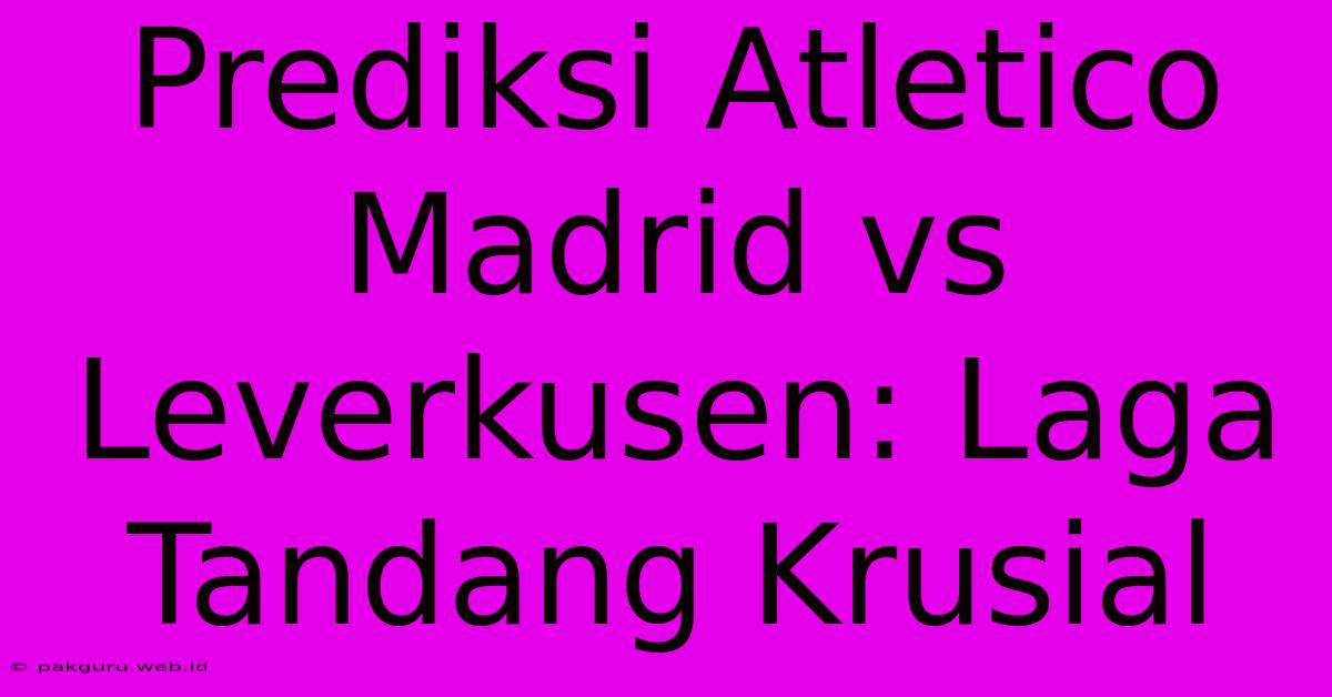 Prediksi Atletico Madrid Vs Leverkusen: Laga Tandang Krusial