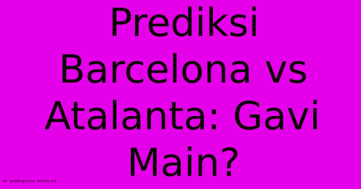 Prediksi Barcelona Vs Atalanta: Gavi Main?