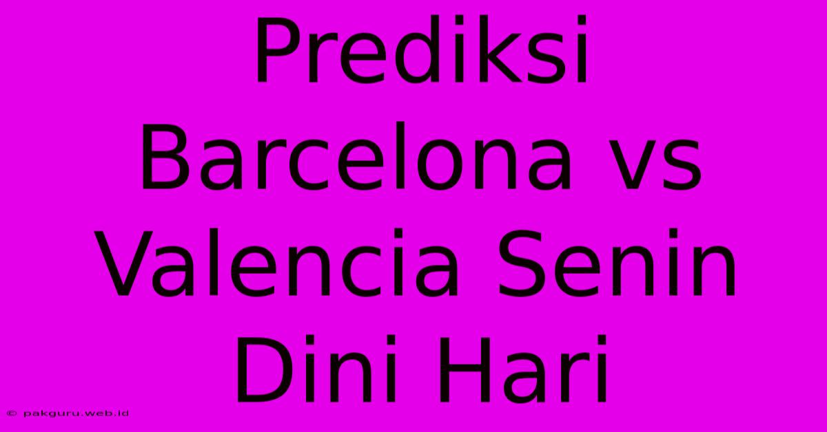 Prediksi Barcelona Vs Valencia Senin Dini Hari