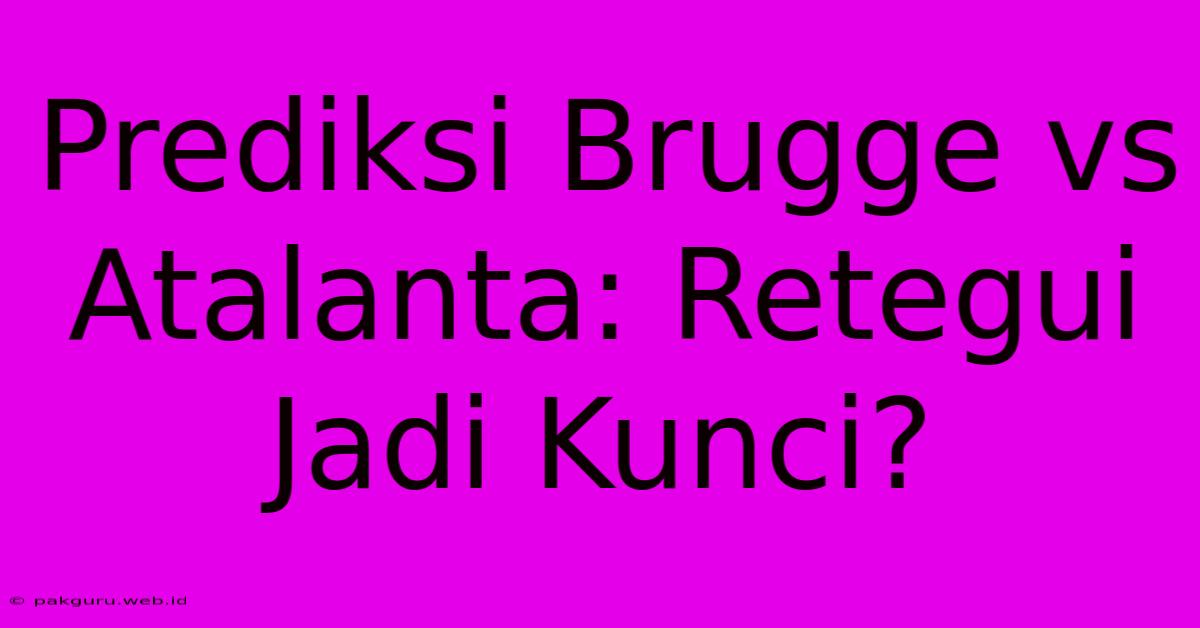 Prediksi Brugge Vs Atalanta: Retegui Jadi Kunci?