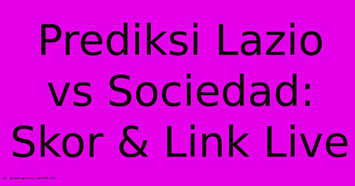 Prediksi Lazio Vs Sociedad: Skor & Link Live