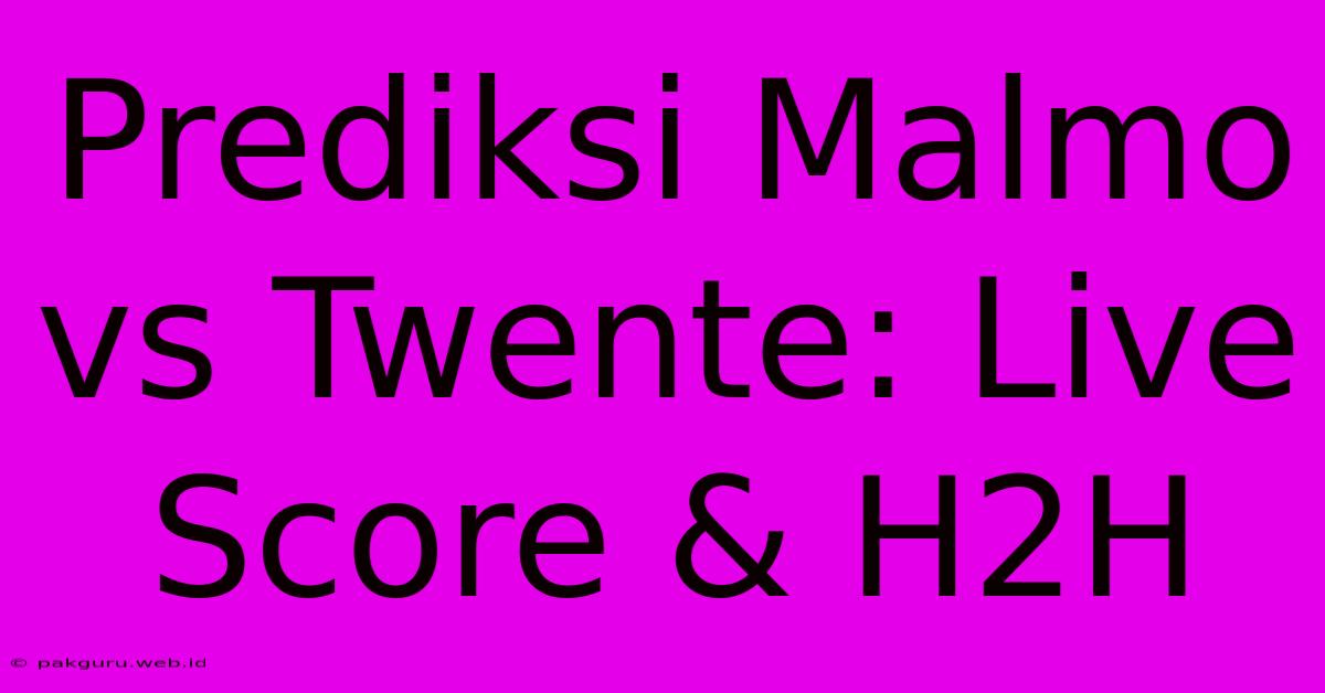 Prediksi Malmo Vs Twente: Live Score & H2H