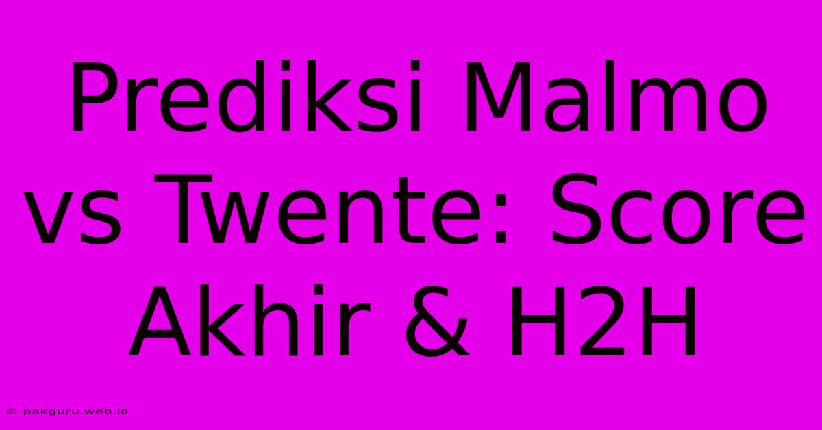 Prediksi Malmo Vs Twente: Score Akhir & H2H