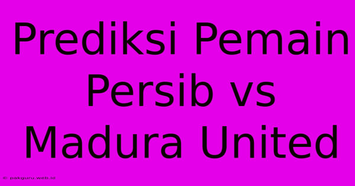 Prediksi Pemain Persib Vs Madura United