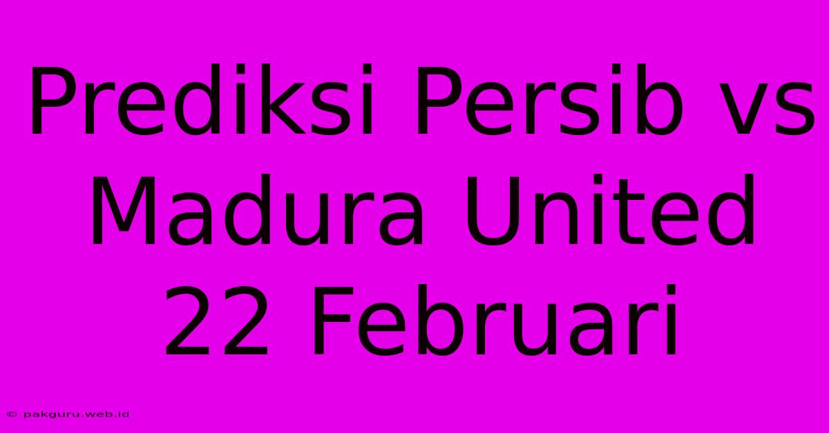 Prediksi Persib Vs Madura United 22 Februari