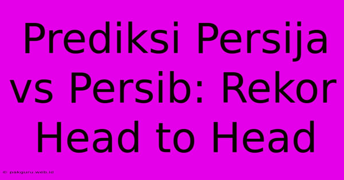 Prediksi Persija Vs Persib: Rekor Head To Head