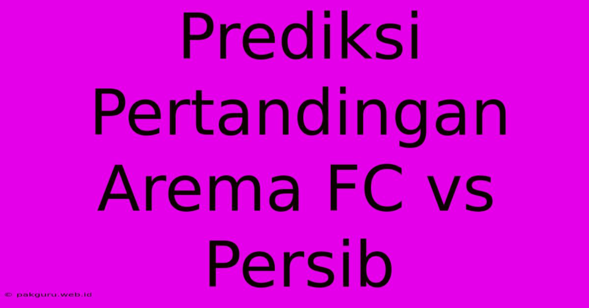 Prediksi Pertandingan Arema FC Vs Persib