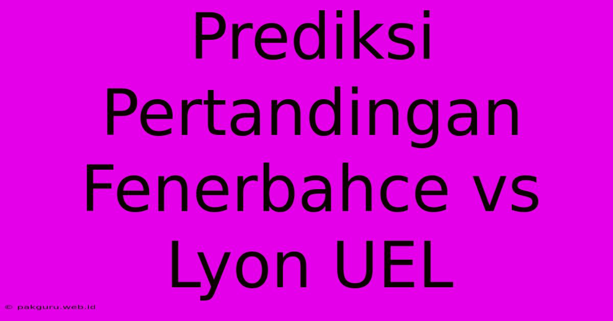 Prediksi Pertandingan Fenerbahce Vs Lyon UEL