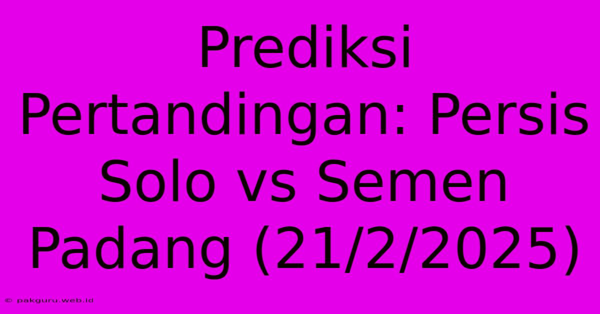 Prediksi Pertandingan: Persis Solo Vs Semen Padang (21/2/2025)