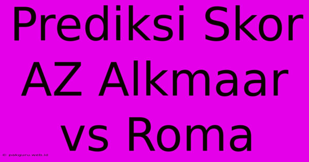 Prediksi Skor AZ Alkmaar Vs Roma