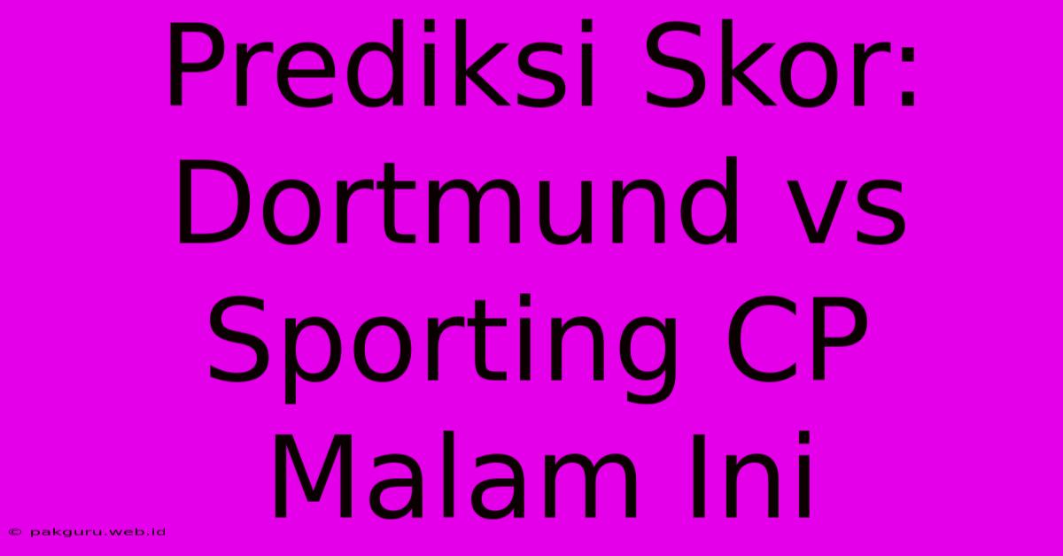 Prediksi Skor: Dortmund Vs Sporting CP Malam Ini