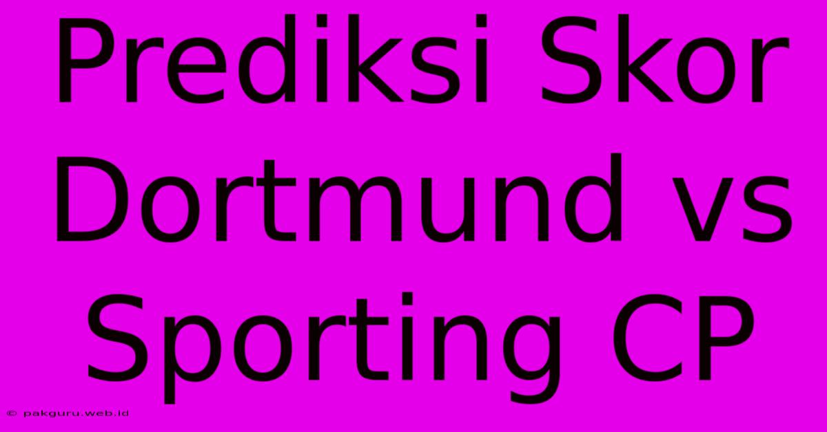 Prediksi Skor Dortmund Vs Sporting CP