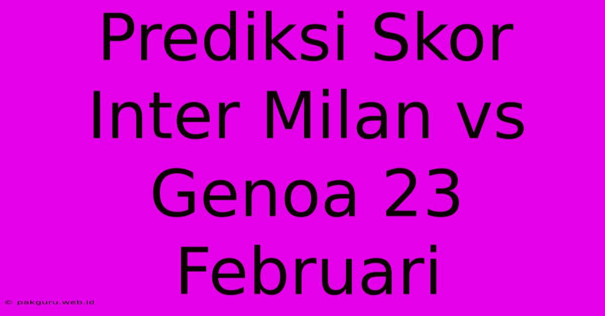 Prediksi Skor Inter Milan Vs Genoa 23 Februari