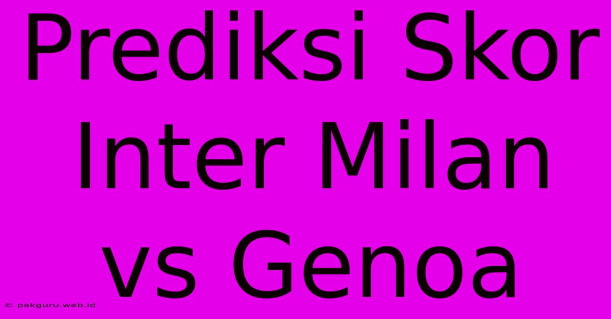 Prediksi Skor Inter Milan Vs Genoa