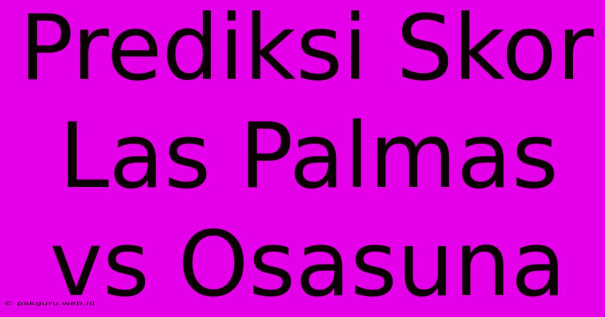 Prediksi Skor Las Palmas Vs Osasuna