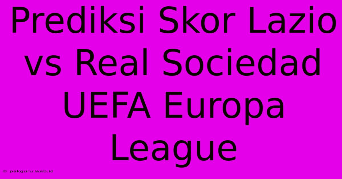 Prediksi Skor Lazio Vs Real Sociedad UEFA Europa League