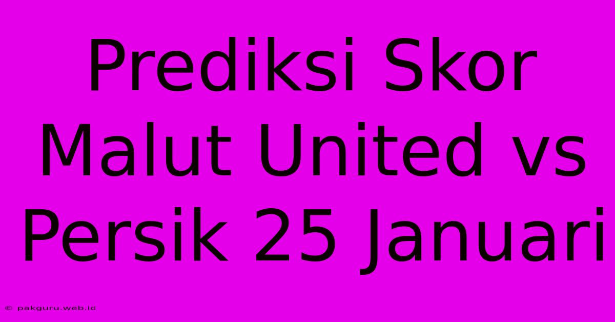 Prediksi Skor Malut United Vs Persik 25 Januari