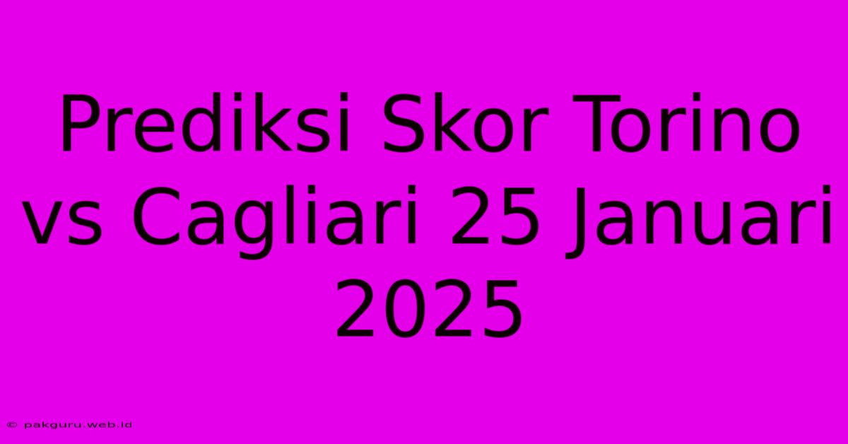 Prediksi Skor Torino Vs Cagliari 25 Januari 2025