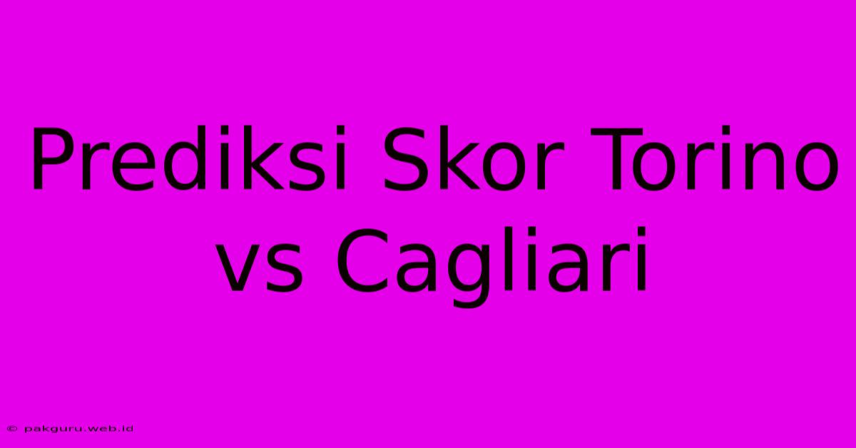 Prediksi Skor Torino Vs Cagliari