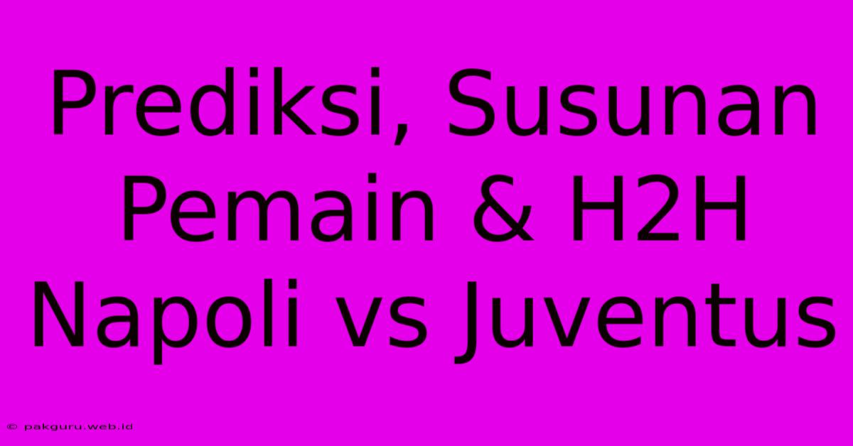 Prediksi, Susunan Pemain & H2H Napoli Vs Juventus