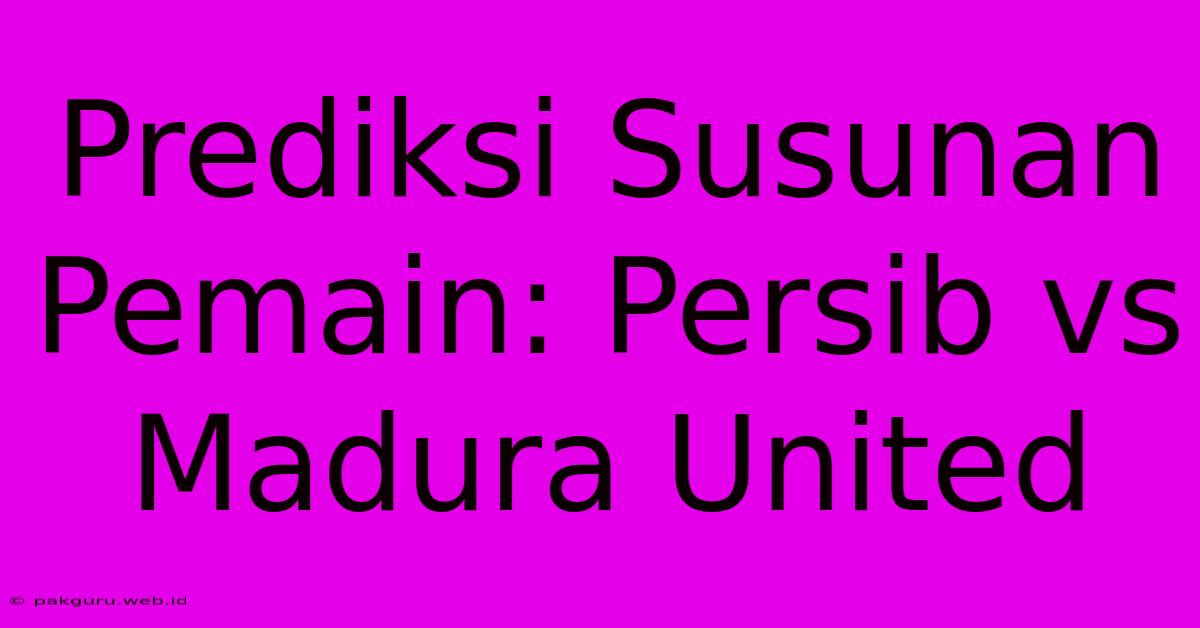 Prediksi Susunan Pemain: Persib Vs Madura United