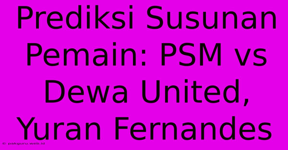 Prediksi Susunan Pemain: PSM Vs Dewa United, Yuran Fernandes