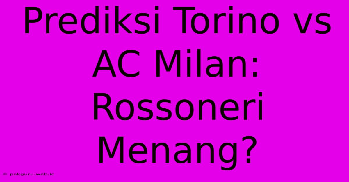 Prediksi Torino Vs AC Milan: Rossoneri Menang?