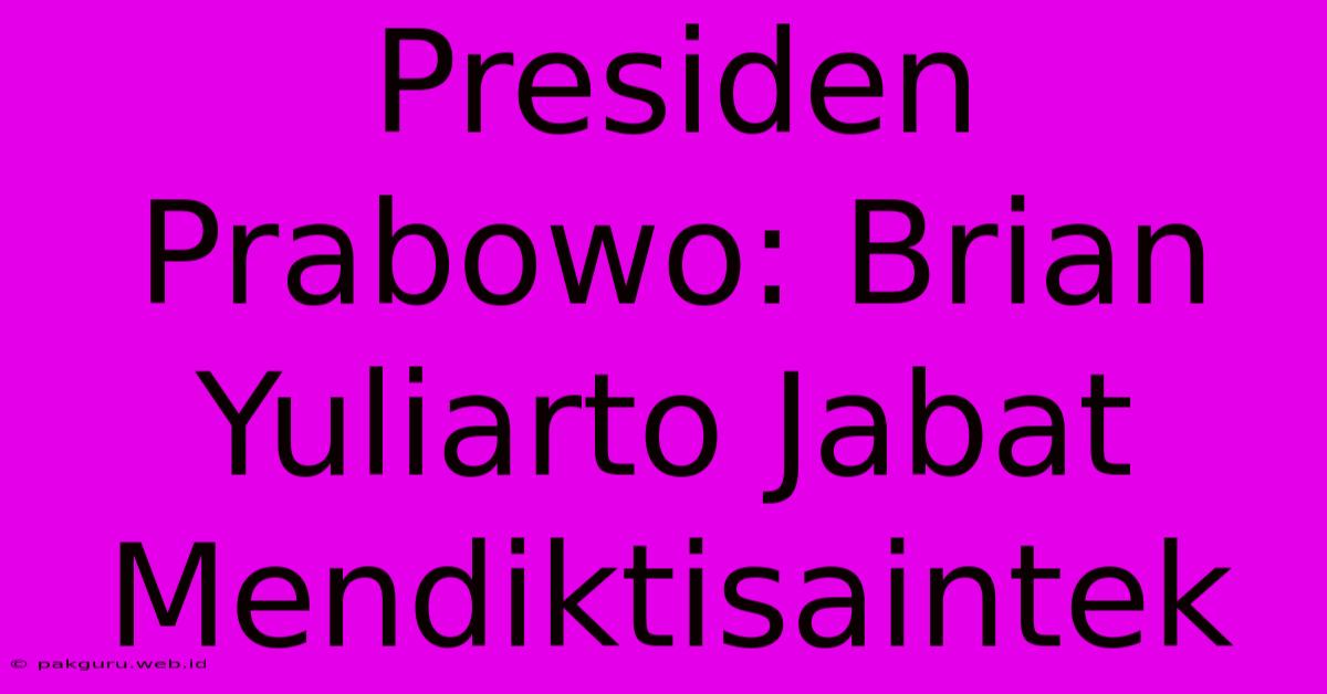 Presiden Prabowo: Brian Yuliarto Jabat Mendiktisaintek