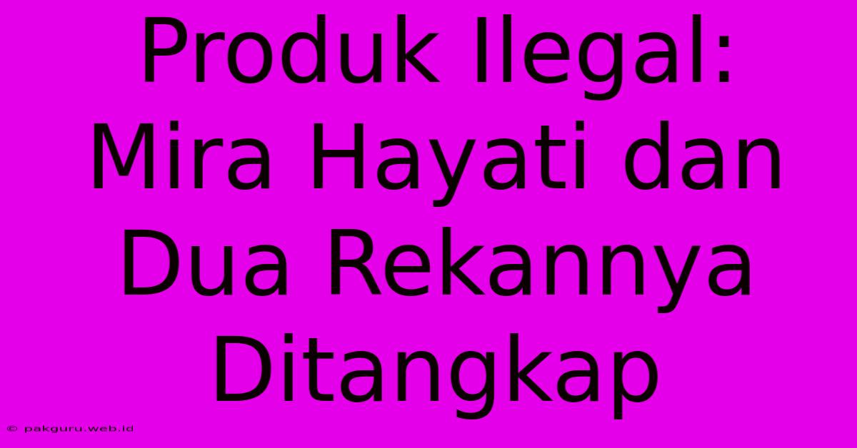 Produk Ilegal:  Mira Hayati Dan Dua Rekannya Ditangkap