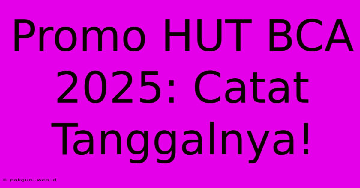 Promo HUT BCA 2025: Catat Tanggalnya!