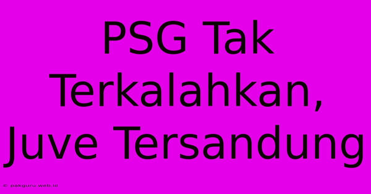 PSG Tak Terkalahkan, Juve Tersandung