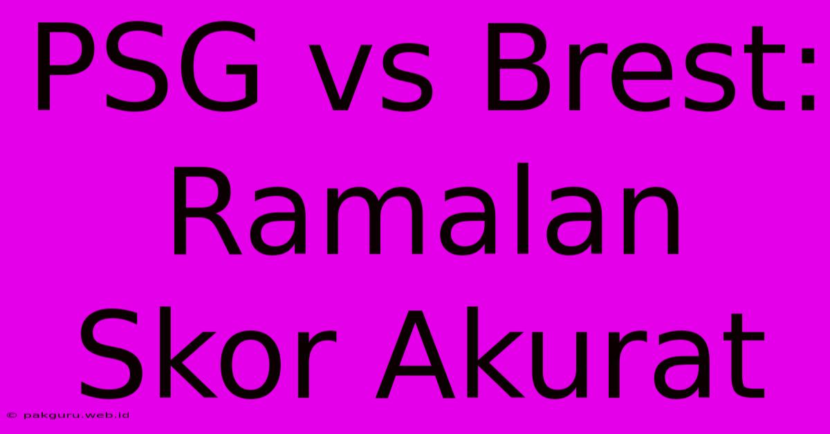 PSG Vs Brest: Ramalan Skor Akurat