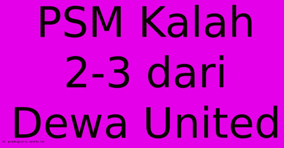 PSM Kalah 2-3 Dari Dewa United