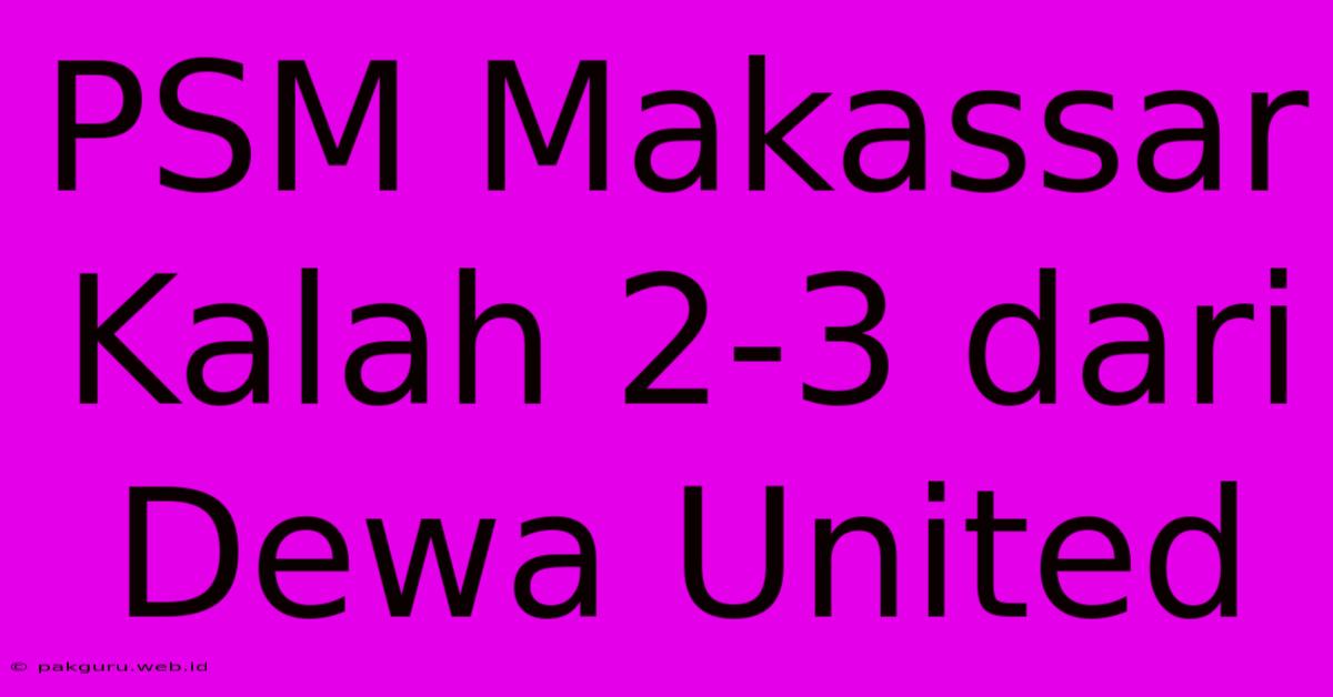 PSM Makassar Kalah 2-3 Dari Dewa United