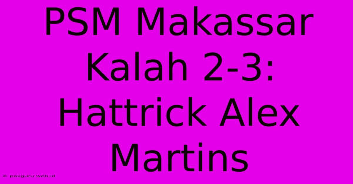 PSM Makassar Kalah 2-3: Hattrick Alex Martins