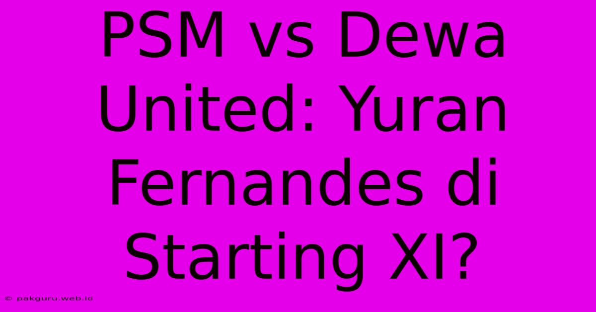 PSM Vs Dewa United: Yuran Fernandes Di Starting XI?