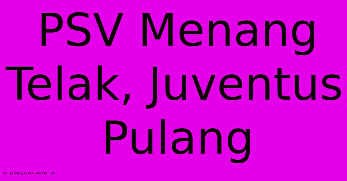 PSV Menang Telak, Juventus Pulang