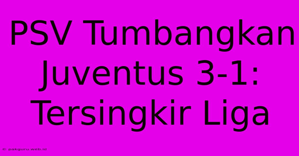 PSV Tumbangkan Juventus 3-1: Tersingkir Liga