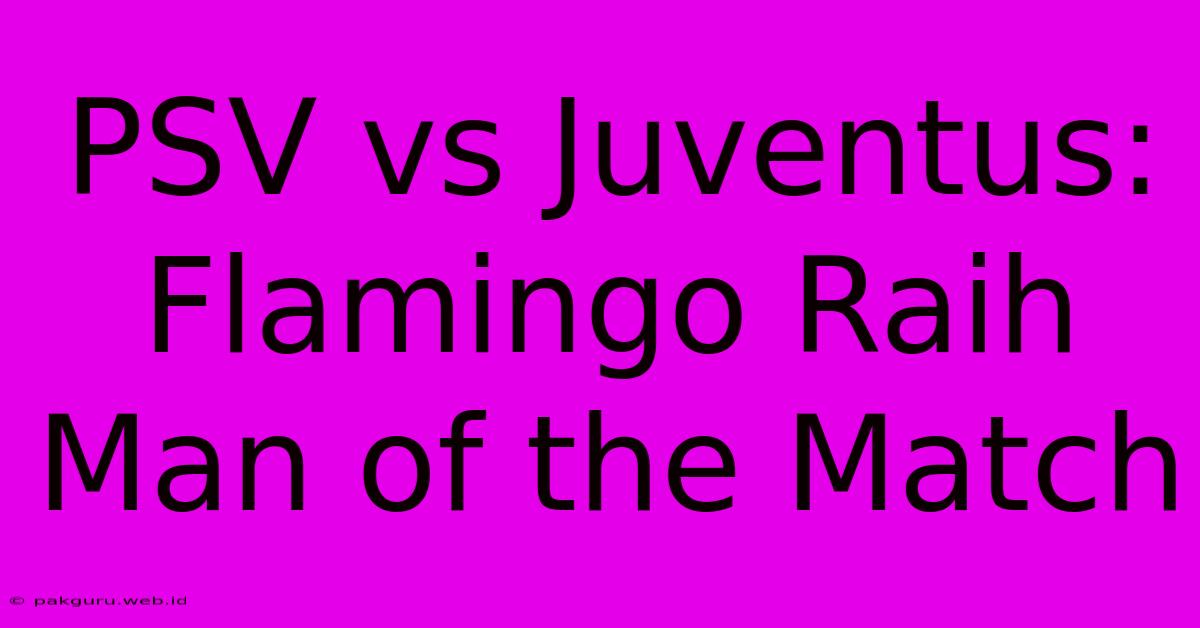 PSV Vs Juventus: Flamingo Raih Man Of The Match