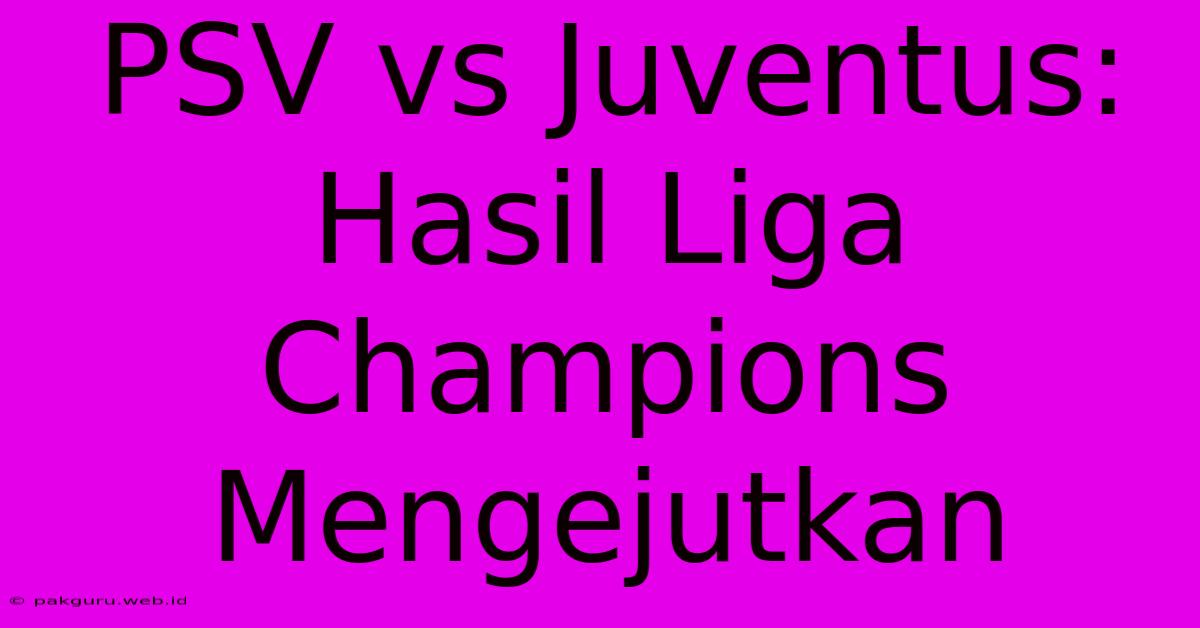 PSV Vs Juventus: Hasil Liga Champions Mengejutkan