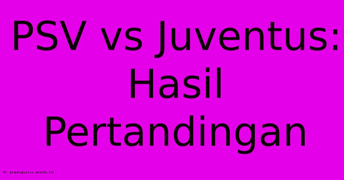 PSV Vs Juventus: Hasil Pertandingan