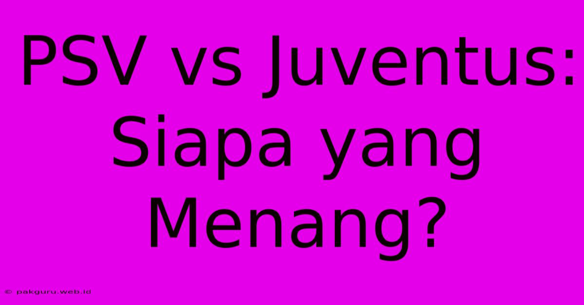 PSV Vs Juventus: Siapa Yang Menang?